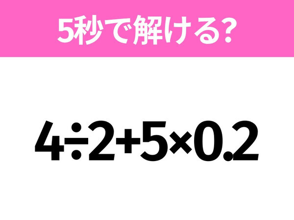 5秒でわかったら天才！？「4÷2+5×0.2」すぐ解ける？