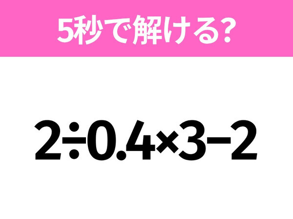 5秒でわかったら天才！？「2÷0.4×3−2」すぐ解ける？
