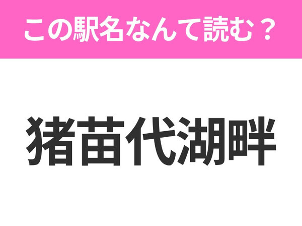 【駅名クイズ】「猪苗代湖畔」はなんて読む？福島にある駅です！