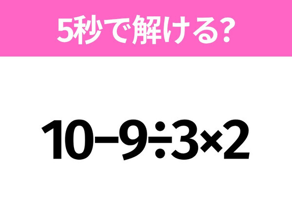 5秒でわかったら天才！？「10−9÷3×2」すぐ解ける？