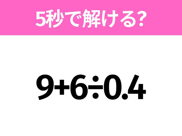 5秒でわかったら天才！？「9+6÷0.4」すぐ解ける？