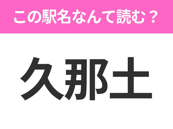 【駅名クイズ】「久那土」はなんて読む？山梨にある駅です！