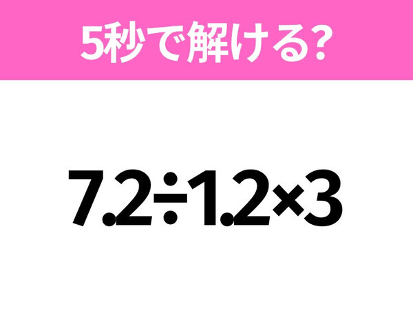 簡単そうだけど意外と難しい？「7.2÷1.2×3」5秒で解ける？