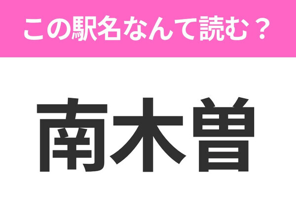 【駅名クイズ】「南木曽」はなんて読む？長野にある駅です！