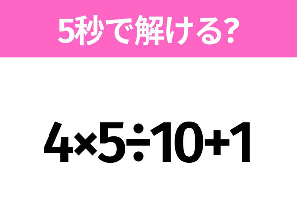 5秒でわかったら天才！？「4×5÷10+1」すぐ解ける？