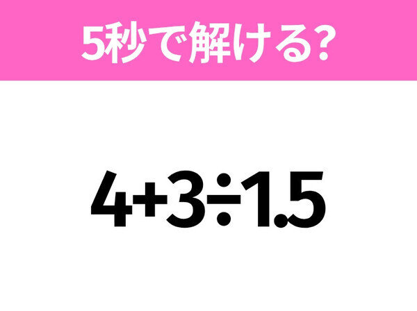 5秒でわかったら天才！？「4+3÷1.5」すぐ解ける？