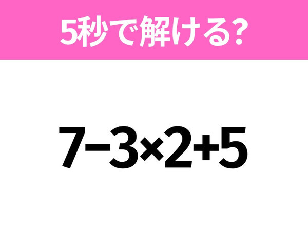 簡単そうだけど意外と難しい？「7−3×2+5」5秒で解ける？