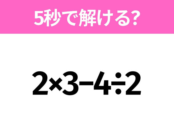 5秒でわかったら天才！？「2×3−4÷2」すぐ解ける？