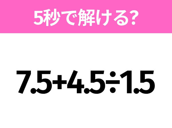 5秒でわかったら天才！？「7.5+4.5÷1.5」すぐ解ける？