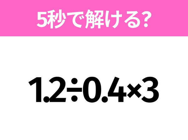 簡単そうだけど意外と難しい？「1.2÷0.4×3」5秒で解ける？