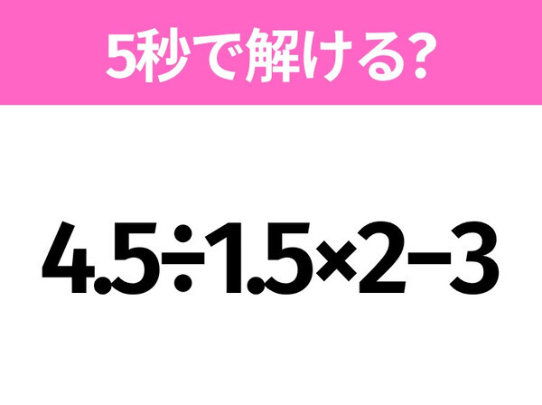 5秒でわかったら天才！？「4.5÷1.5×2−3」すぐ解ける？