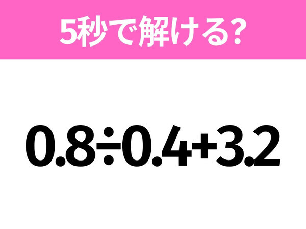 5秒でわかったら天才！？「0.8÷0.4+3.2」すぐ解ける？