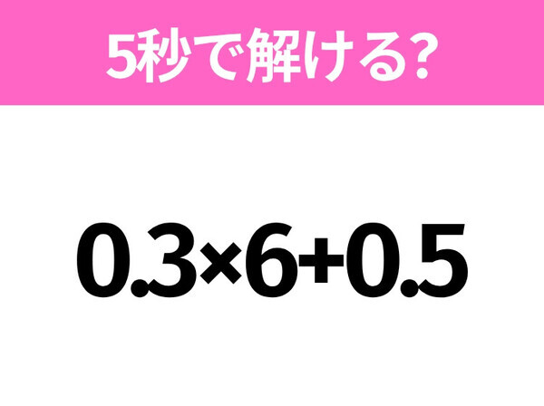 簡単そうだけど意外と難しい？「0.3×6+0.5」5秒で解ける？