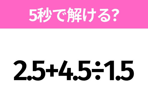 5秒でわかったら天才！？「2.5+4.5÷1.5」すぐ解ける？