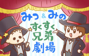 みつ＆みの すくすく兄弟劇場
