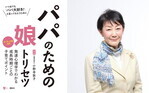 ずっと「パパ大好き」と言われたい！　お悩みパパの“娘トリセツ”