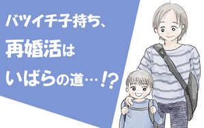 バツイチ子持ち、再婚活はいばらの道…!?